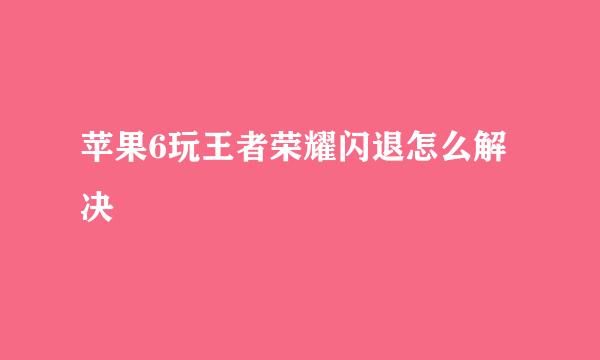 苹果6玩王者荣耀闪退怎么解决