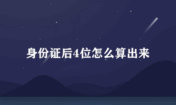 身份证后4位怎么算出来