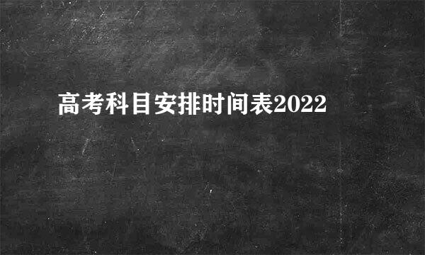 高考科目安排时间表2022