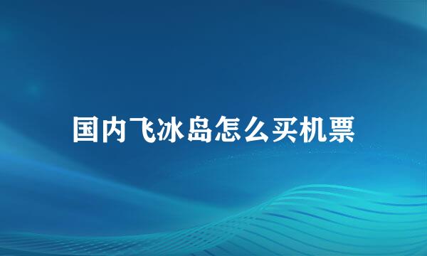 国内飞冰岛怎么买机票