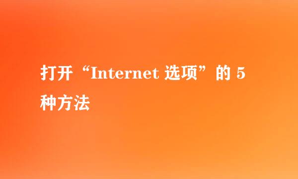 打开“Internet 选项”的 5 种方法