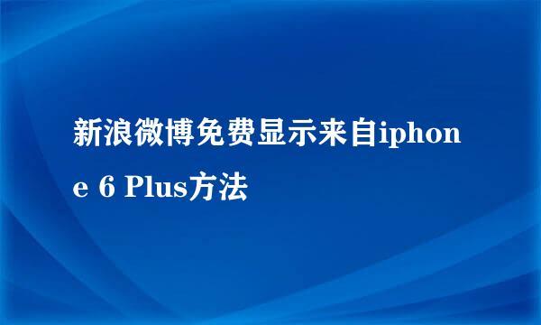 新浪微博免费显示来自iphone 6 Plus方法