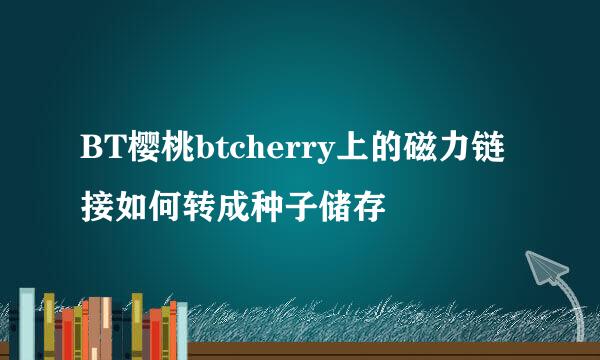 BT樱桃btcherry上的磁力链接如何转成种子储存