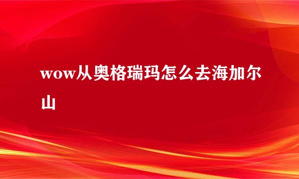 wow从奥格瑞玛怎么去海加尔山