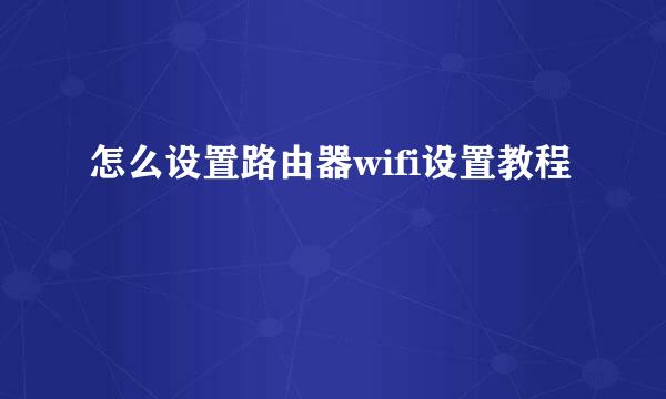 怎么设置路由器wifi设置教程