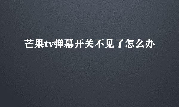 芒果tv弹幕开关不见了怎么办