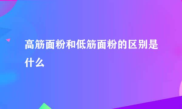 高筋面粉和低筋面粉的区别是什么