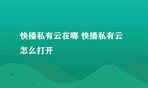 快播私有云在哪 快播私有云怎么打开