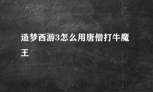 造梦西游3怎么用唐僧打牛魔王