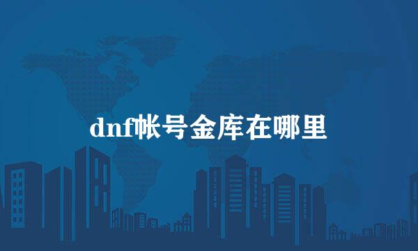 dnf帐号金库在哪里