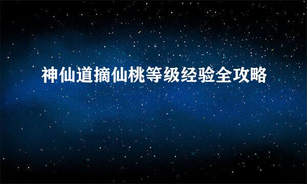 神仙道摘仙桃等级经验全攻略