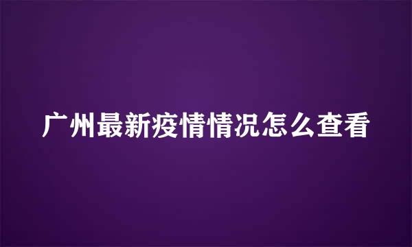 广州最新疫情情况怎么查看