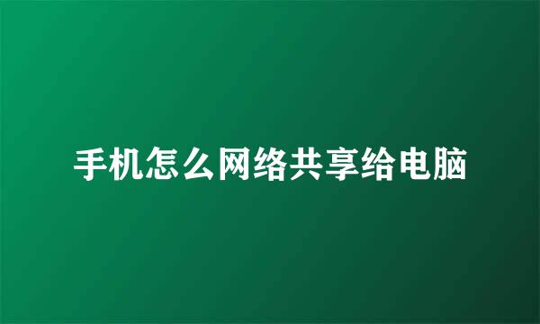 手机怎么网络共享给电脑