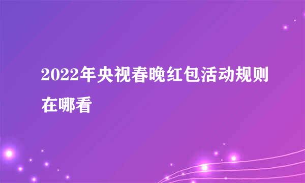 2022年央视春晚红包活动规则在哪看