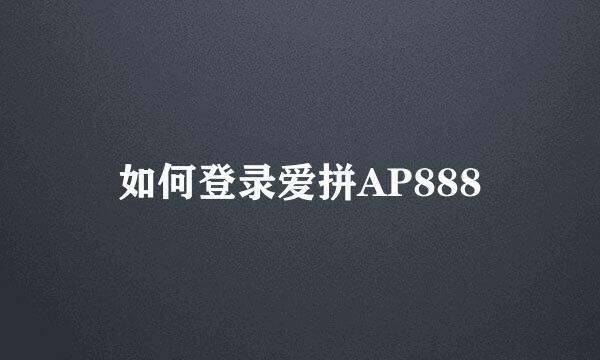 如何登录爱拼AP888