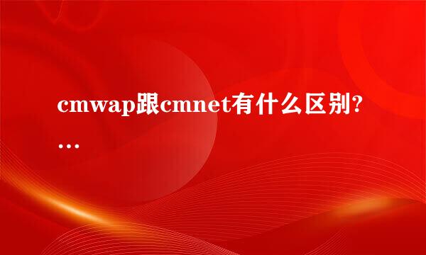 cmwap跟cmnet有什么区别?…