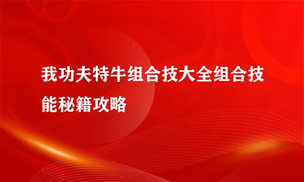 我功夫特牛组合技大全组合技能秘籍攻略