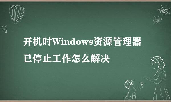 开机时Windows资源管理器 已停止工作怎么解决