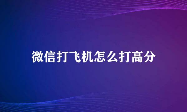 微信打飞机怎么打高分