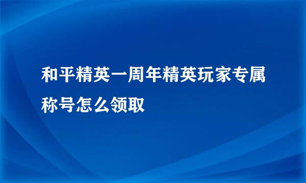 和平精英一周年精英玩家专属称号怎么领取