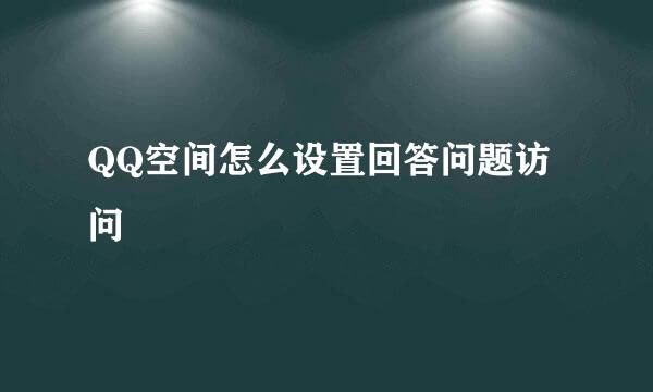 QQ空间怎么设置回答问题访问