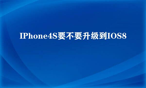 IPhone4S要不要升级到IOS8