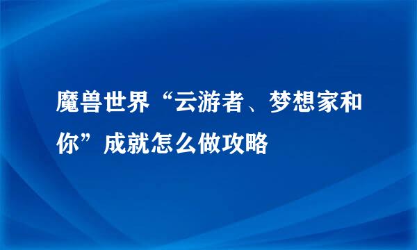 魔兽世界“云游者、梦想家和你”成就怎么做攻略