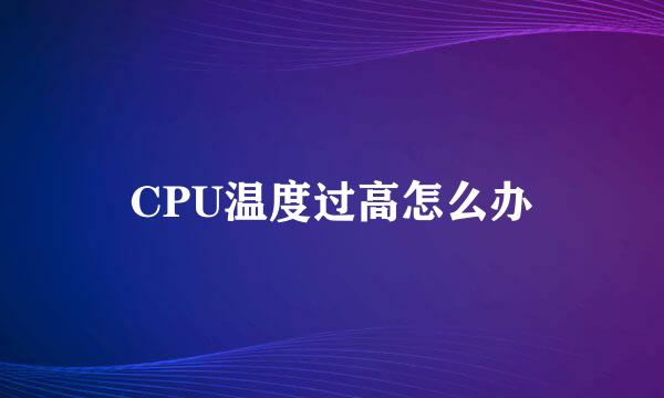 CPU温度过高怎么办