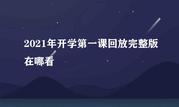 2021年开学第一课回放完整版在哪看