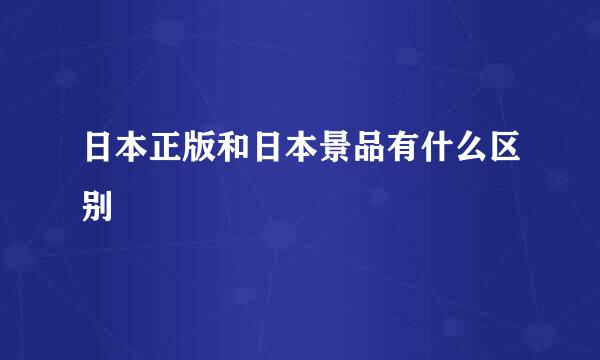 日本正版和日本景品有什么区别