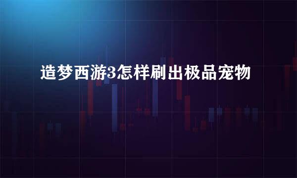 造梦西游3怎样刷出极品宠物