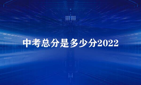 中考总分是多少分2022