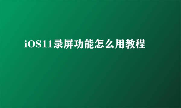 iOS11录屏功能怎么用教程