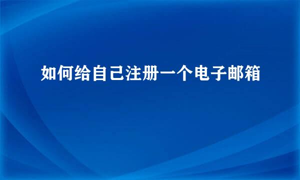 如何给自己注册一个电子邮箱