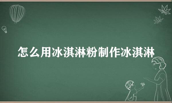 怎么用冰淇淋粉制作冰淇淋