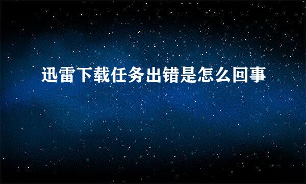 迅雷下载任务出错是怎么回事