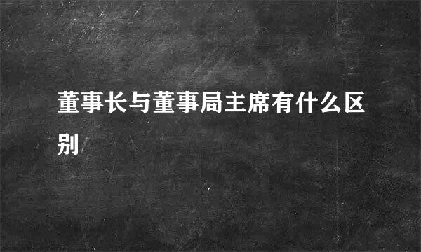 董事长与董事局主席有什么区别