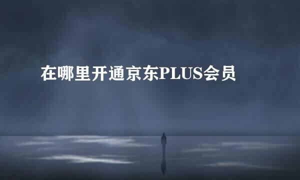 在哪里开通京东PLUS会员