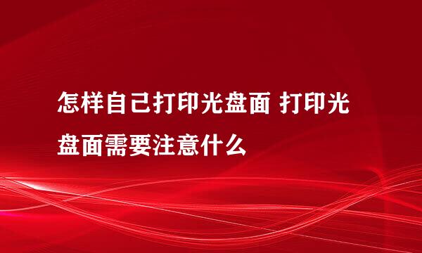 怎样自己打印光盘面 打印光盘面需要注意什么