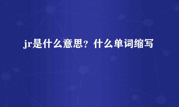 jr是什么意思？什么单词缩写