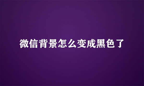 微信背景怎么变成黑色了