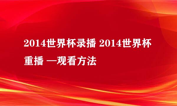 2014世界杯录播 2014世界杯重播 —观看方法