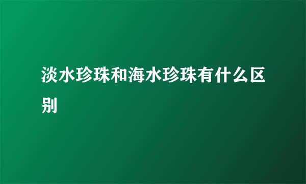 淡水珍珠和海水珍珠有什么区别