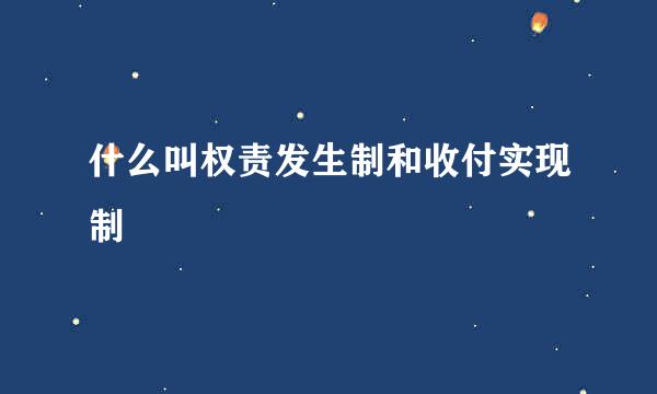 什么叫权责发生制和收付实现制