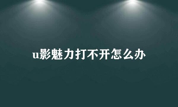 u影魅力打不开怎么办