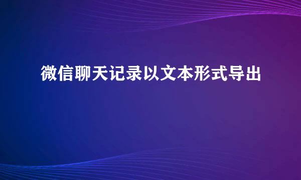 微信聊天记录以文本形式导出