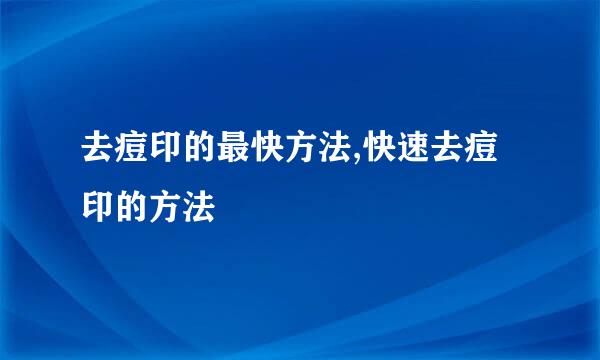 去痘印的最快方法,快速去痘印的方法