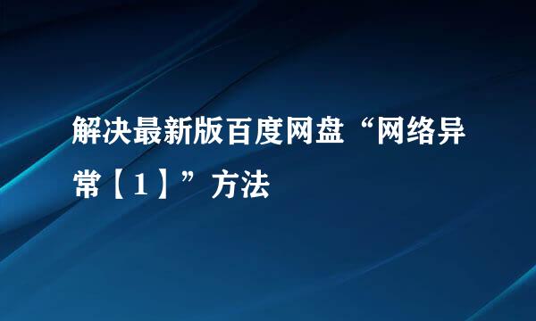 解决最新版百度网盘“网络异常【1】”方法