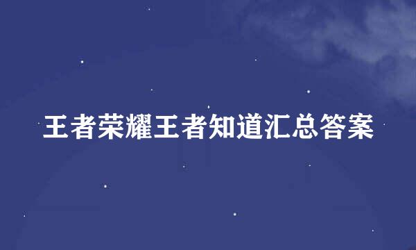 王者荣耀王者知道汇总答案