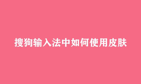 搜狗输入法中如何使用皮肤